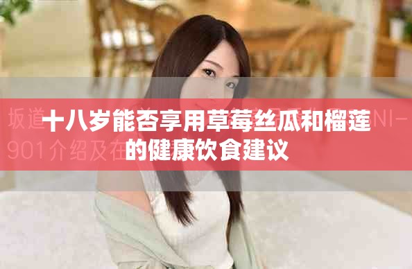 十八岁能否享用草莓丝瓜和榴莲的健康饮食建议