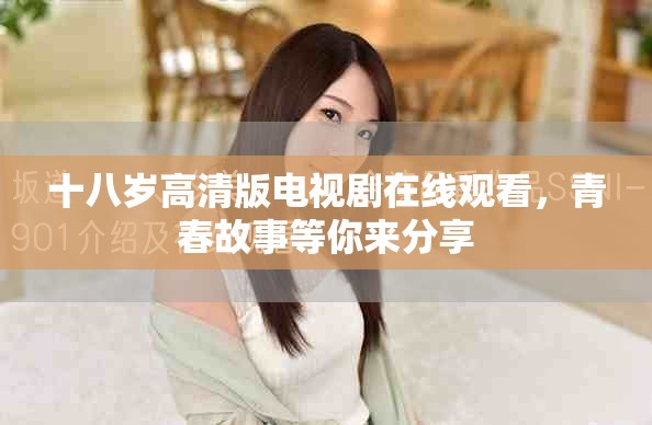 十八岁高清版电视剧在线观看，青春故事等你来分享