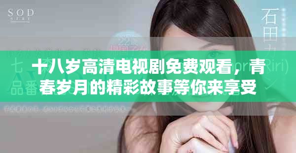 十八岁高清电视剧免费观看，青春岁月的精彩故事等你来享受