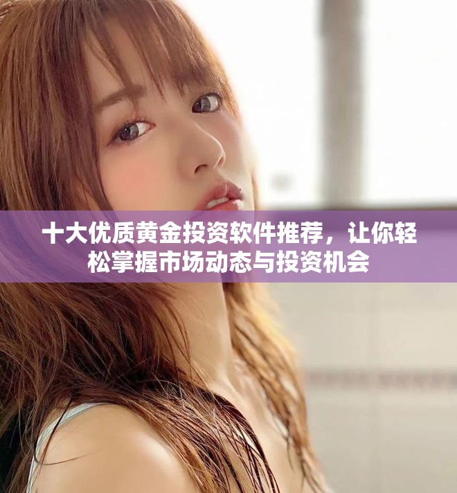 十大优质黄金投资软件推荐，让你轻松掌握市场动态与投资机会