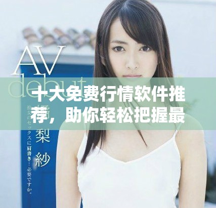 十大免费行情软件推荐，助你轻松把握最新市场动态