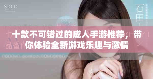 十款不可错过的成人手游推荐，带你体验全新游戏乐趣与激情