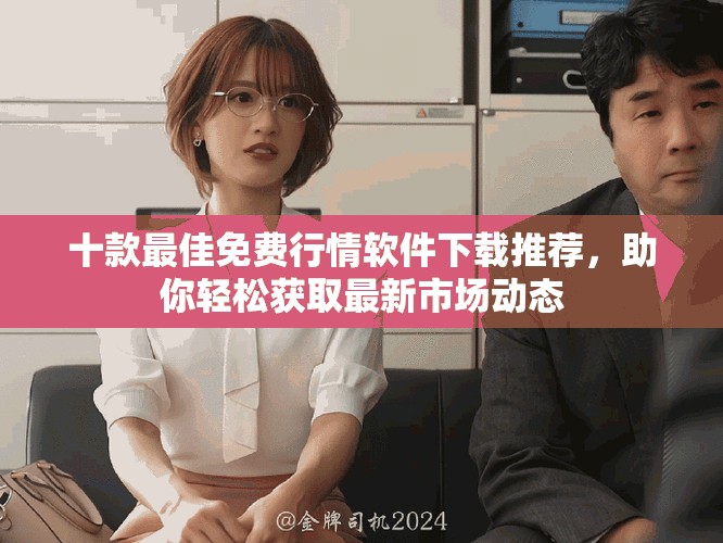 十款最佳免费行情软件下载推荐，助你轻松获取最新市场动态