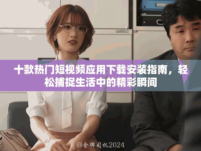 十款热门短视频应用下载安装指南，轻松捕捉生活中的精彩瞬间