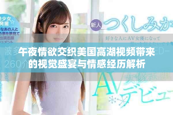 午夜情欲交织美国高湖视频带来的视觉盛宴与情感经历解析