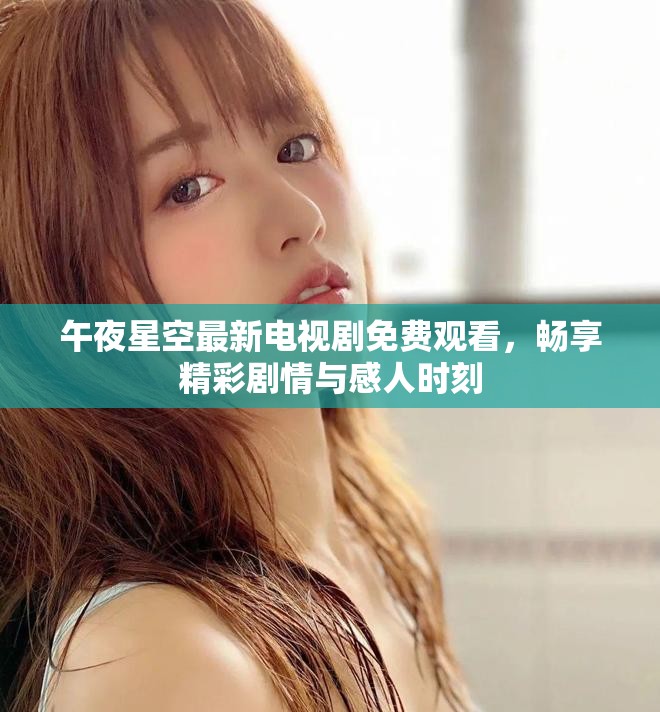 午夜星空最新电视剧免费观看，畅享精彩剧情与感人时刻