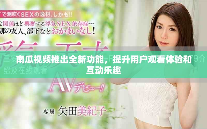南瓜视频推出全新功能，提升用户观看体验和互动乐趣