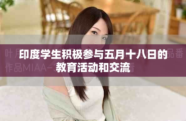 印度学生积极参与五月十八日的教育活动和交流