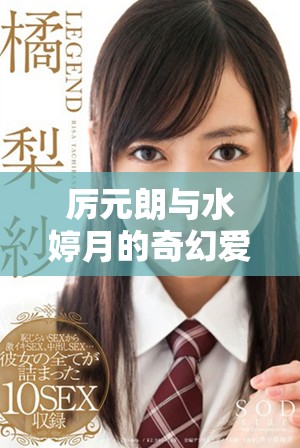 厉元朗与水婷月的奇幻爱情旅程全章节汇总