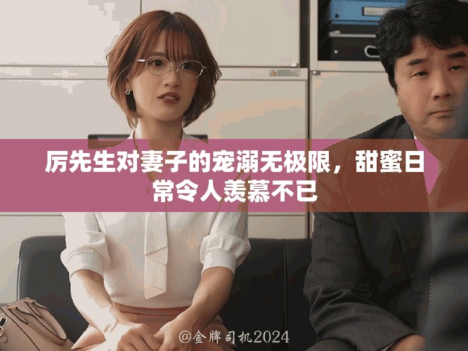 厉先生对妻子的宠溺无极限，甜蜜日常令人羡慕不已