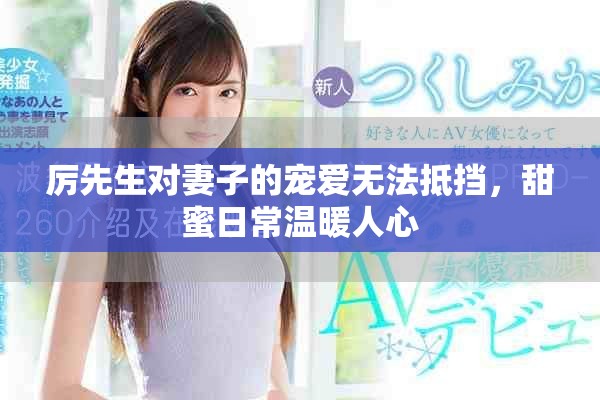 厉先生对妻子的宠爱无法抵挡，甜蜜日常温暖人心