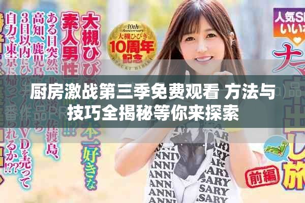 厨房激战第三季免费观看 方法与技巧全揭秘等你来探索