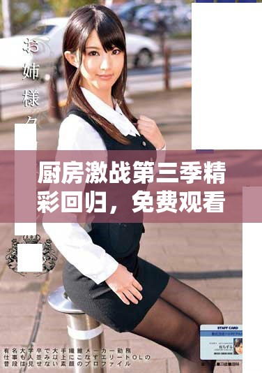 厨房激战第三季精彩回归，免费观看带你体验美食战争的乐趣
