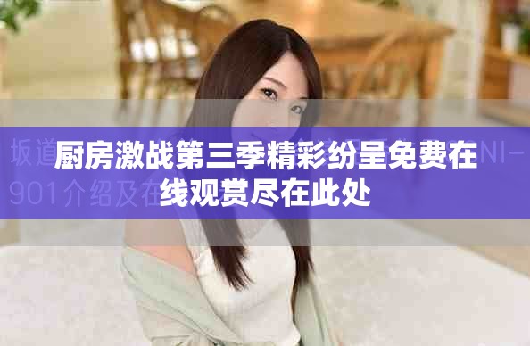 厨房激战第三季精彩纷呈免费在线观赏尽在此处