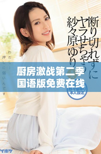 厨房激战第二季国语版免费在线观看完整版精彩内容等你来发现