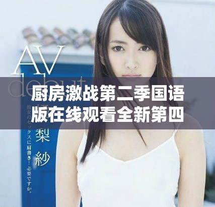 厨房激战第二季国语版在线观看全新第四季精彩开播不容错过
