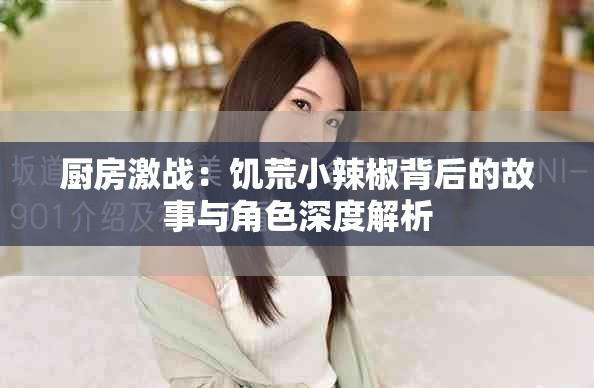 厨房激战：饥荒小辣椒背后的故事与角色深度解析