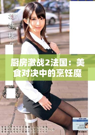 厨房激战2法国：美食对决中的烹饪魔法与创意比拼