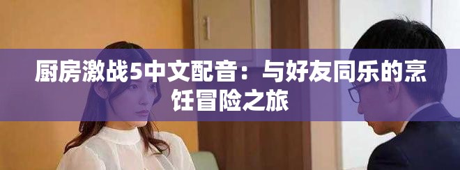 厨房激战5中文配音：与好友同乐的烹饪冒险之旅