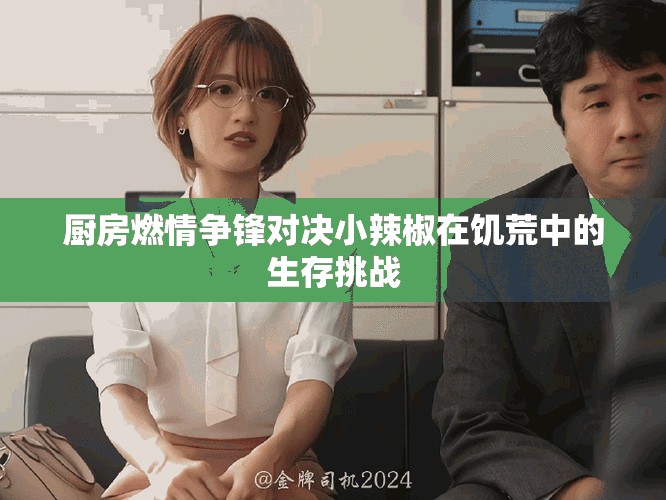 厨房燃情争锋对决小辣椒在饥荒中的生存挑战