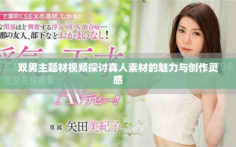 双男主题材视频探讨真人素材的魅力与创作灵感