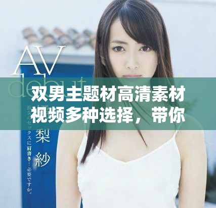 双男主题材高清素材视频多种选择，带你探索精彩瞬间