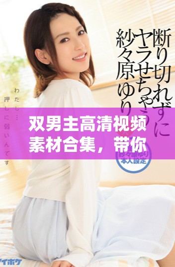 双男主高清视频素材合集，带你领略精彩瞬间