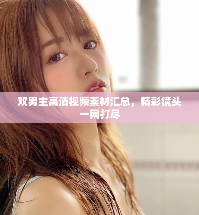双男主高清视频素材汇总，精彩镜头一网打尽