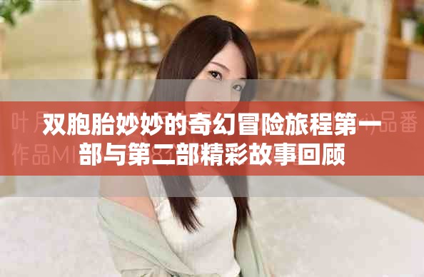双胞胎妙妙的奇幻冒险旅程第一部与第二部精彩故事回顾