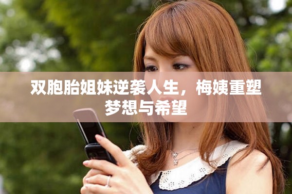 双胞胎姐妹逆袭人生，梅姨重塑梦想与希望
