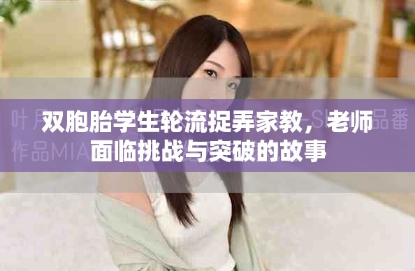 双胞胎学生轮流捉弄家教，老师面临挑战与突破的故事