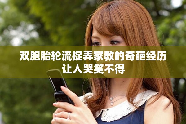 双胞胎轮流捉弄家教的奇葩经历让人哭笑不得