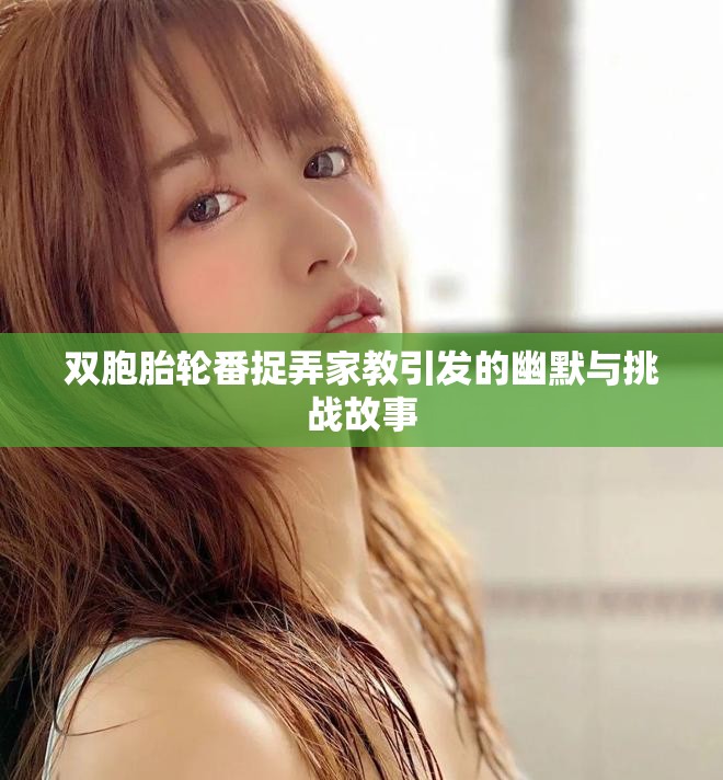 双胞胎轮番捉弄家教引发的幽默与挑战故事