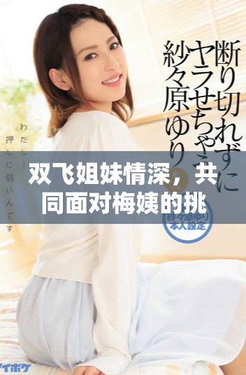 双飞姐妹情深，共同面对梅姨的挑战与冒险