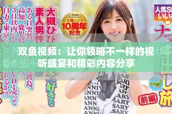 双鱼视频：让你领略不一样的视听盛宴和精彩内容分享