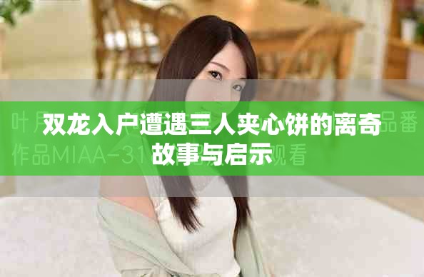 双龙入户遭遇三人夹心饼的离奇故事与启示