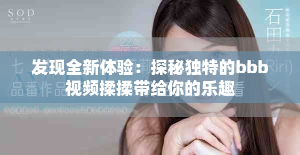 发现全新体验：探秘独特的bbb视频揉揉带给你的乐趣