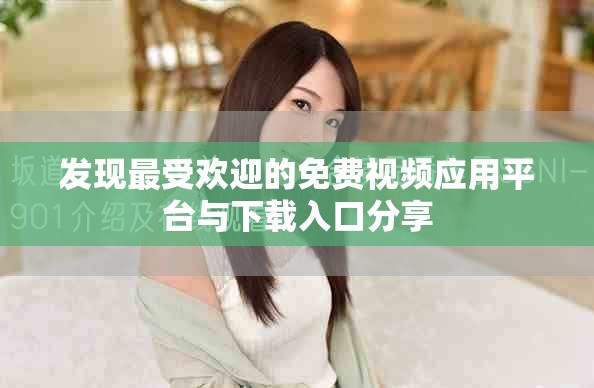 发现最受欢迎的免费视频应用平台与下载入口分享