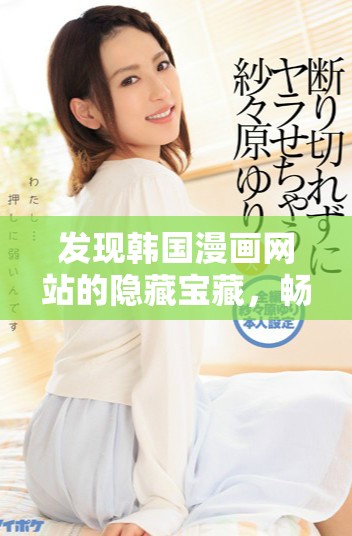发现韩国漫画网站的隐藏宝藏，畅享无尽精彩与趣味漫画体验
