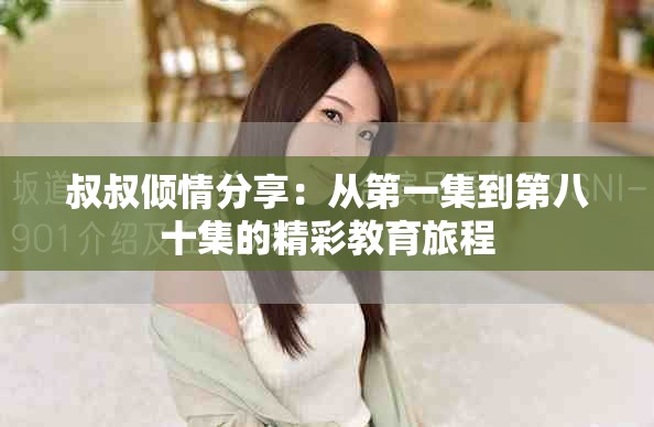 叔叔倾情分享：从第一集到第八十集的精彩教育旅程