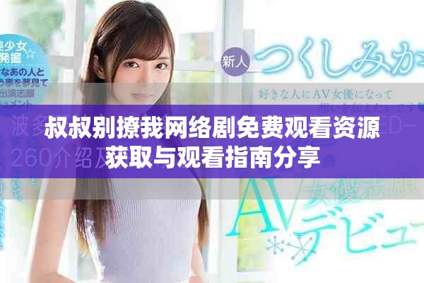 叔叔别撩我网络剧免费观看资源获取与观看指南分享
