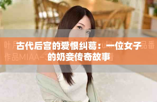 古代后宫的爱恨纠葛：一位女子的奶妾传奇故事
