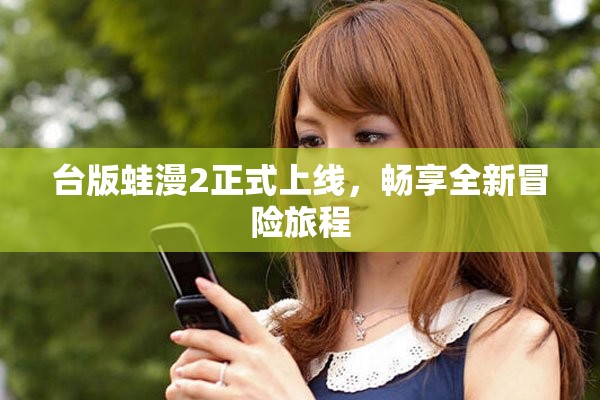 台版蛙漫2正式上线，畅享全新冒险旅程