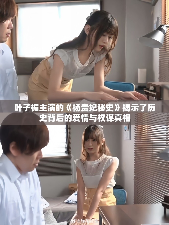 叶子楣主演的《杨贵妃秘史》揭示了历史背后的爱情与权谋真相