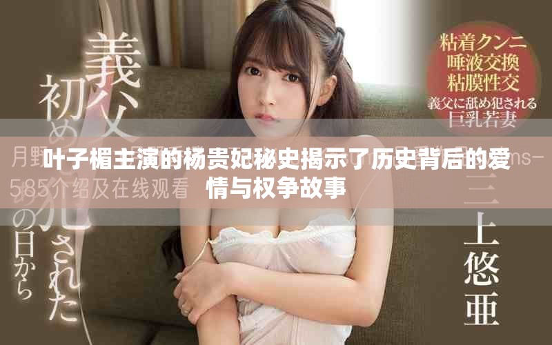 叶子楣主演的杨贵妃秘史揭示了历史背后的爱情与权争故事