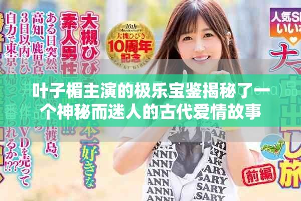 叶子楣主演的极乐宝鉴揭秘了一个神秘而迷人的古代爱情故事