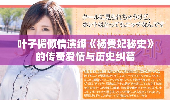 叶子楣倾情演绎《杨贵妃秘史》的传奇爱情与历史纠葛