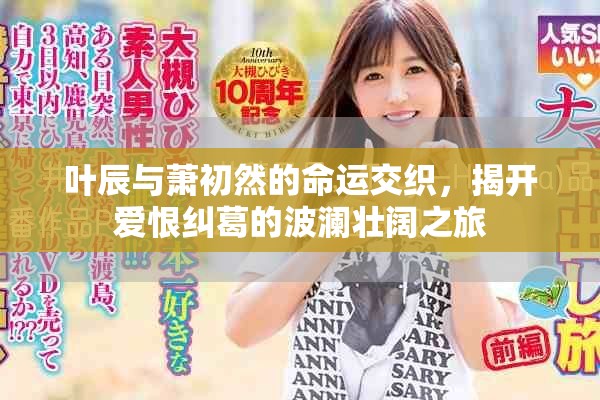 叶辰与萧初然的命运交织，揭开爱恨纠葛的波澜壮阔之旅