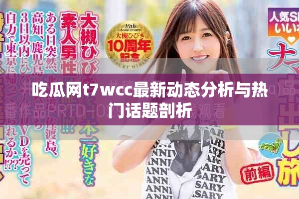 吃瓜网t7wcc最新动态分析与热门话题剖析