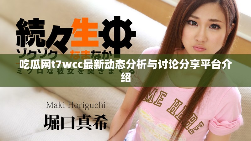 吃瓜网t7wcc最新动态分析与讨论分享平台介绍